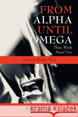 From Alpha Until Omega: 'These Words Stand True' and 'Poetry & Written Word' K C E II 9781664167162 1st Book Library