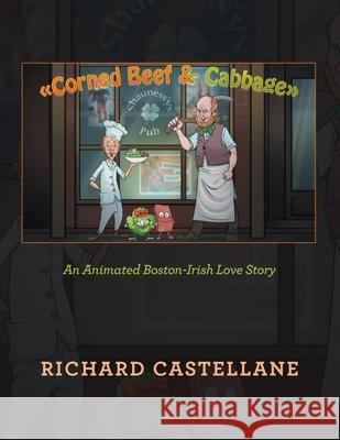 Corned Beef & Cabbage: An Animated Boston-Irish Love Story Richard Castellane 9781664167285 Xlibris Us