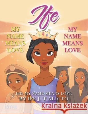 Ife: My Name Means Love Ife J T Alicto 9781664167339 Xlibris Us