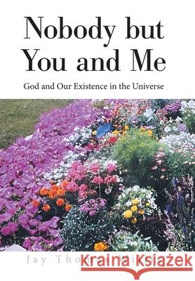 Nobody but You and Me: God and Our Existence in the Universe Jay Thomas Willis 9781664167445 Xlibris Us