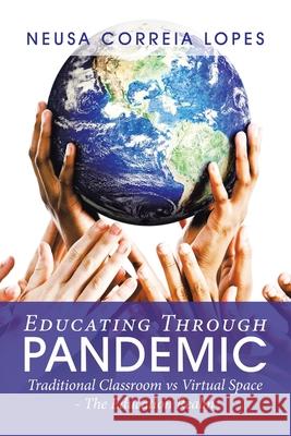 Educating Through Pandemic: Traditional Classroom Vs Virtual Space - the Education Realm Neusa Correia Lopes 9781664168114