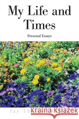 My Life and Times: Personal Essays Jay Thomas Willis 9781664168824 Xlibris Us