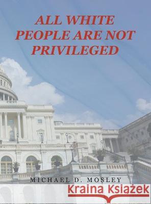 All White People Are Not Privileged Michael D Mosley 9781664169036 Xlibris Us