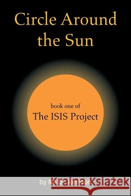 Circle Around the Sun: Book One of the Isis Project M. D. Johnson 9781664169807 Xlibris Us