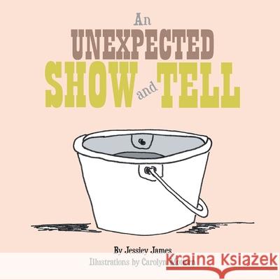 An Unexpected Show and Tell Jessiey James Carolyn Mottern 9781664170582 Xlibris Us