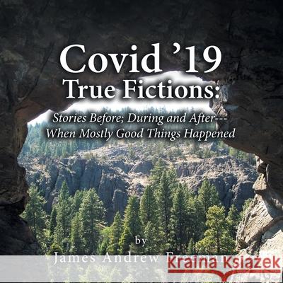 Covid '19 True Fictions: Stories Before; During and After--- When Mostly Good Things Happened Freeman, James Andrew 9781664170988 Xlibris Us