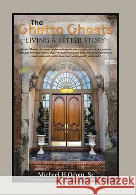 The Ghetto Ghosts: Living a Better Story Michael H., Sr. Odom 9781664171466