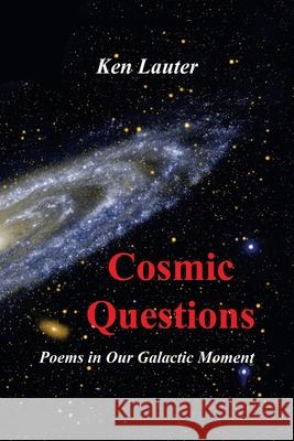 Cosmic Questions: Poems in Our Galactic Moment Ken Lauter 9781664171572