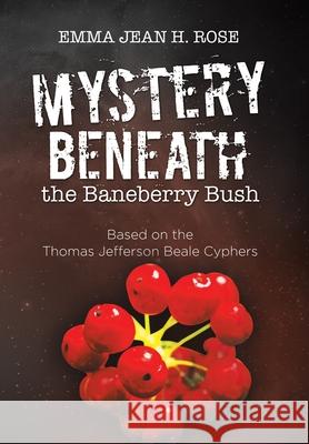 Mystery Beneath the Baneberry Bush: Based on the Thomas Jefferson Beale Cyphers Emma Jean H. Rose 9781664171695