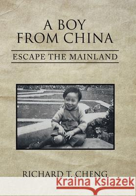 A Boy from China: Escape the Mainland Richard T. Cheng 9781664172272 Xlibris Us