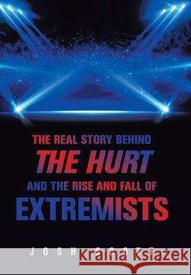 The Real Story Behind the Hurt and the Rise and Fall of Extremists Josh Scott 9781664174061 Xlibris Us