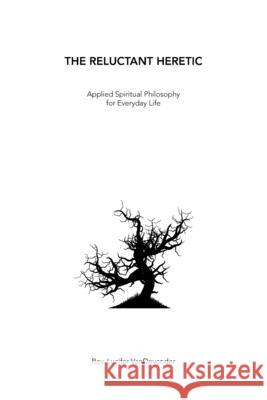 The Reluctant Heretic: Applied Spiritual Philosophy for Everyday Life REV Lucifer Vandevender 9781664174498