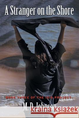 A Stranger on the Shore: Book Three of the Isis Project M D Johnson 9781664175747 Xlibris Us