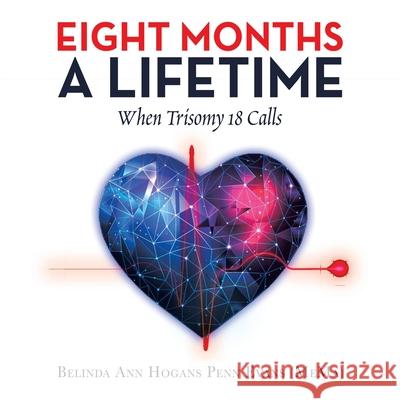 Eight Months a Lifetime: When Trisomy 18 Calls Belinda Ann Hogans Penn Evans (Mema) 9781664175952