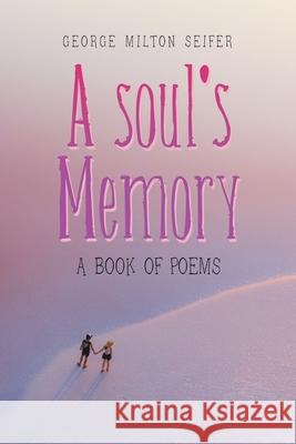 A Soul's Memory: A Book of Poems George Milton Seifer 9781664176201