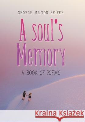 A Soul's Memory: A Book of Poems George Milton Seifer 9781664176218