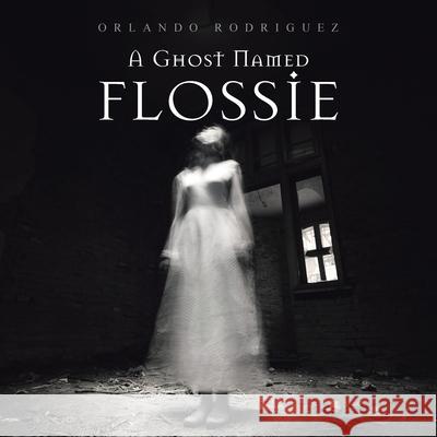 A Ghost Named Flossie Orlando Rodriguez 9781664177819