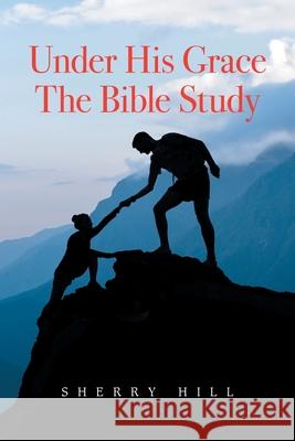 Under His Grace the Bible Study Sherry Hill 9781664178663 Xlibris Us