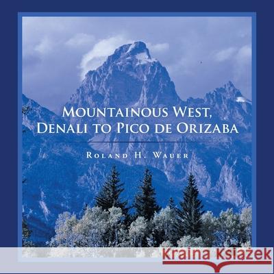 Mountainous West, Denali to Pico De Orizaba Roland H Wauer 9781664179677 Xlibris Us