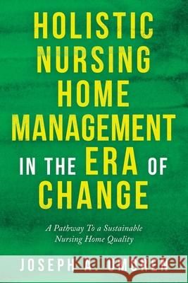 Holistic Nursing Home Management in the Era of Change: A Pathway to a Sustainable Nursing Home Quality Joseph a Umoren 9781664179943 Xlibris Us