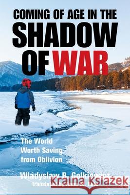 Coming of Age in the Shadow of War: The World Worth Saving from Oblivion Wladyslaw B Golkiewicz, Anna M Rule 9781664183001 Xlibris Us