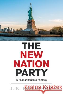 The New Nation Party: A Humanitarian's Fantasy J K Hillstrom 9781664183629 Xlibris Us