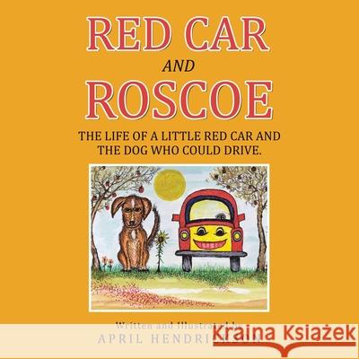 Red Car and Roscoe: The Life of a Little Red Car and the Dog Who Could Drive. April Hendrickson 9781664184619