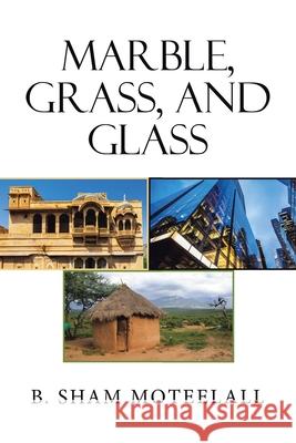 Marble, Grass, and Glass B. Sham Moteelall 9781664184732 Xlibris Us