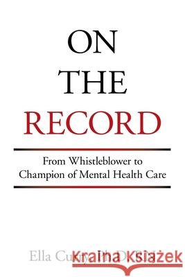 On the Record: From Whistleblower to Champion of Mental Health Care Ella Curry 9781664185975 Xlibris Us