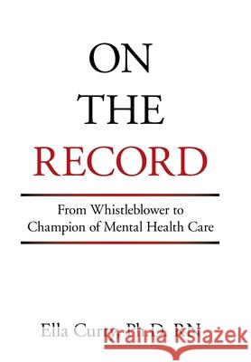 On the Record: From Whistleblower to Champion of Mental Health Care Ella Curry 9781664186132 Xlibris Us