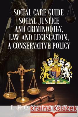 Social Care Guide Social Justice and Criminology, Law and Legislation, a Conservative Policy Leon Lowe 9781664187597 Xlibris Us