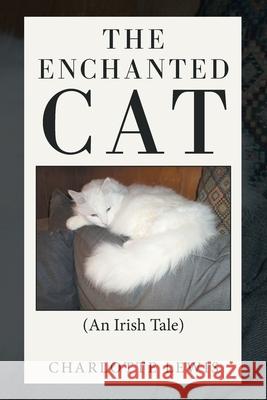 The Enchanted Cat: (An Irish Tale) Charlotte Lewis 9781664188327 Xlibris Us