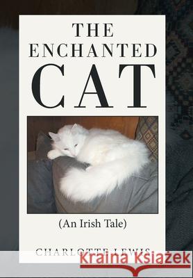 The Enchanted Cat: (An Irish Tale) Charlotte Lewis 9781664188334 Xlibris Us