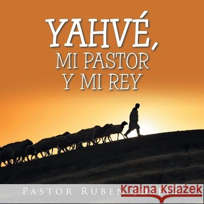 Yahvé, Mi Pastor Y Mi Rey Joseph, Pastor Ruben 9781664188457