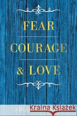 Fear, Courage & Love Carlos Carbajal 9781664190122