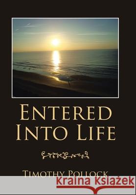 Entered into Life Timothy Pollock 9781664190832 Xlibris Us