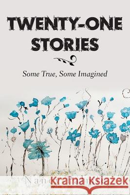 Twenty-One Stories: Some True, Some Imagined Nancy Palmie 9781664190931 Xlibris Us
