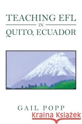 Teaching Efl in Quito, Ecuador: A Journal Gail Popp 9781664192478