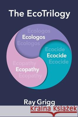 The Ecotrilogy: Ecologos, Ecopathy & Ecocide Ray Grigg 9781664192805 Xlibris Us