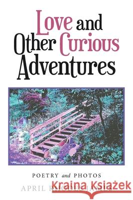 Love and Other Curious Adventures: Poetry and Photos April Rhodes James 9781664193017