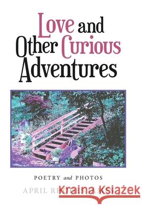 Love and Other Curious Adventures: Poetry and Photos April Rhodes James 9781664193024