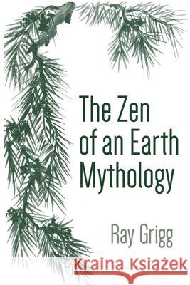 The Zen of an Earth Mythology Ray Grigg 9781664193215 Xlibris Us