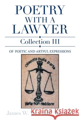 Poetry with a Lawyer Collection Iii: Of Poetic and Artful Expressions James W Jim Bill Keenan 9781664193888