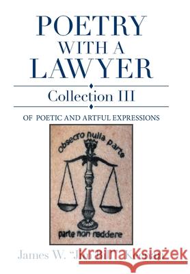 Poetry with a Lawyer Collection Iii: Of Poetic and Artful Expressions James W Jim Bill Keenan 9781664193918