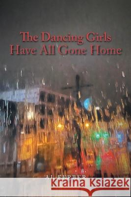 The Dancing Girls Have All Gone Home Al Ferber 9781664195172