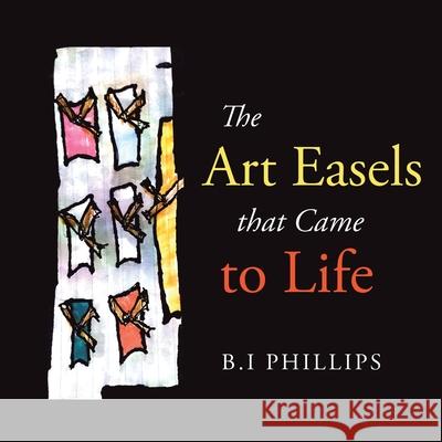 The Art Easels That Came to Life B I Phillips 9781664196872 Xlibris Us