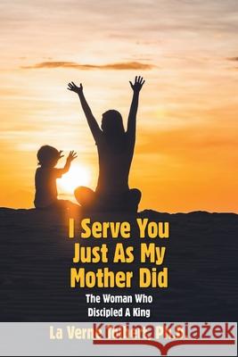 I Serve You Just as My Mother Did: The Woman Who Discipled a King La Verne Tolbert 9781664198241 Xlibris Us