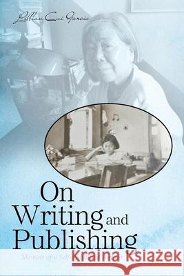 On Writing and Publishing: Memoir of a Self-Published Author Lillian Cui Garcia 9781664198883 Xlibris Us
