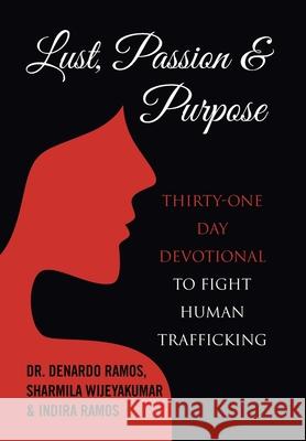 Lust, Passion & Purpose: Thirty-One Day Devotional to Fight Human Trafficking Dr DeNardo Ramos, Sharmila Wijeyakumar, Indira Ramos 9781664200173