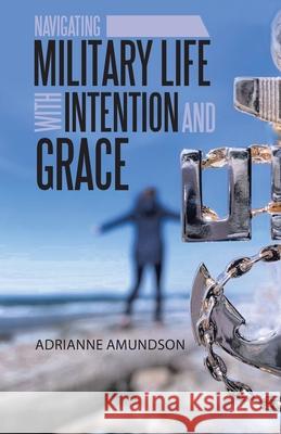 Navigating Military Life with Intention and Grace Adrianne Amundson 9781664200500 WestBow Press